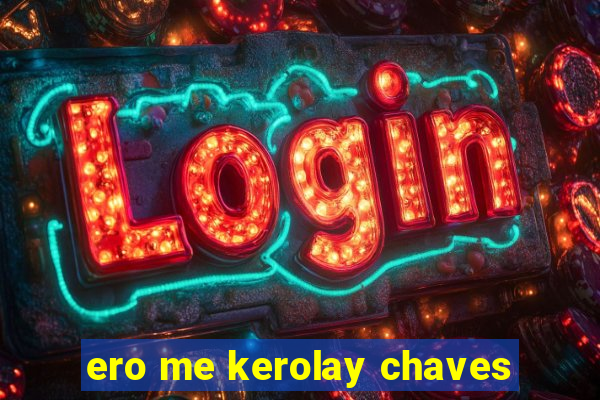 ero me kerolay chaves